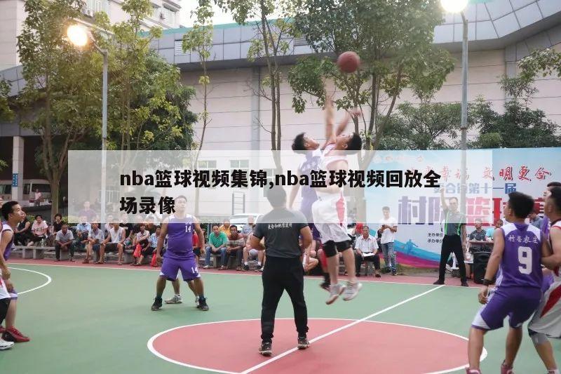 nba篮球视频集锦,nba篮球视频回放全场录像