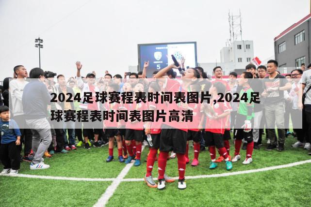 2024足球赛程表时间表图片,2024足球赛程表时间表图片高清