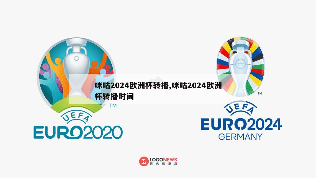 咪咕2024欧洲杯转播,咪咕2024欧洲杯转播时间