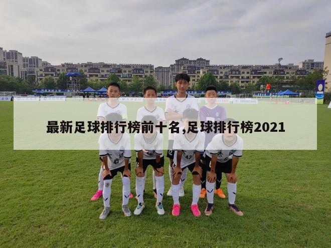 最新足球排行榜前十名,足球排行榜2021