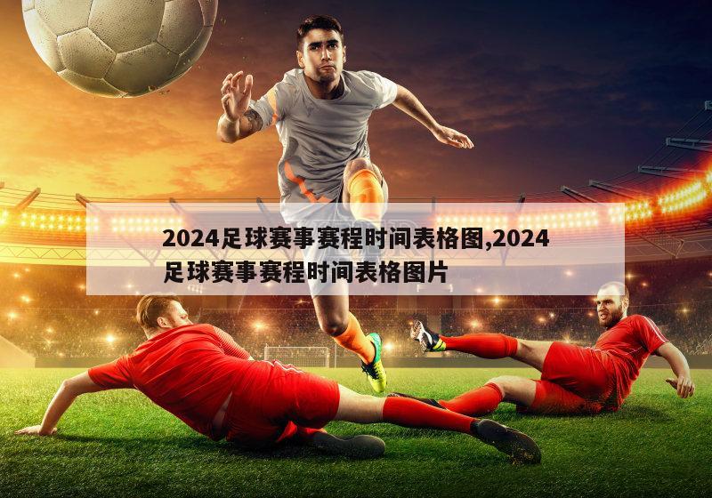 2024足球赛事赛程时间表格图,2024足球赛事赛程时间表格图片