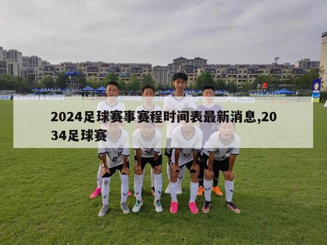 2024足球赛事赛程时间表最新消息,2034足球赛
