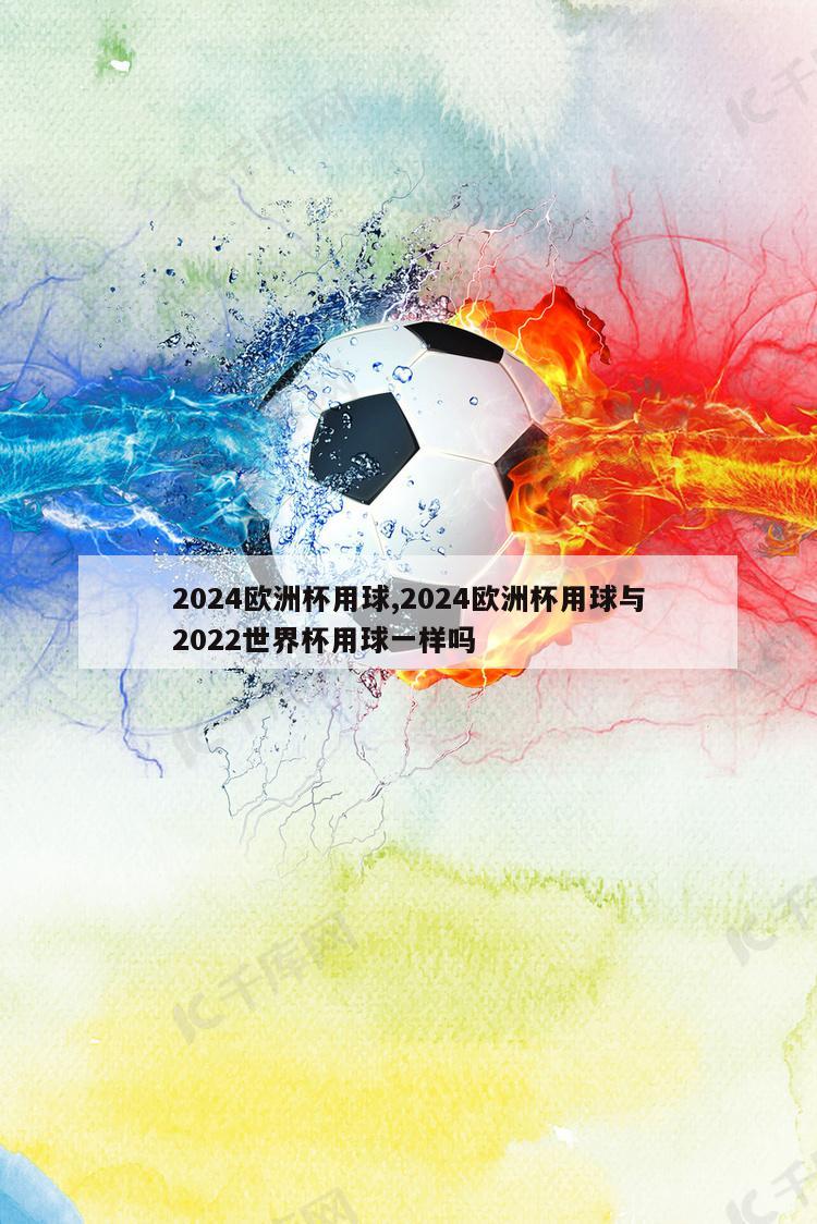 2024欧洲杯用球,2024欧洲杯用球与2022世界杯用球一样吗