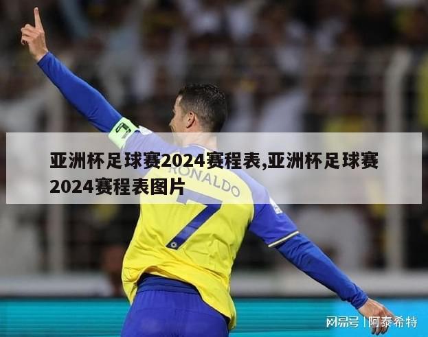 亚洲杯足球赛2024赛程表,亚洲杯足球赛2024赛程表图片